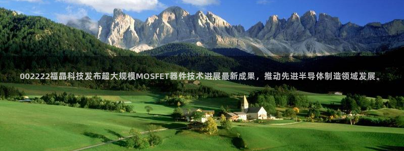 002222福晶科技发布超大规模MOSFET器件技术进展最新成果，推动先进半导体制造领域发展。